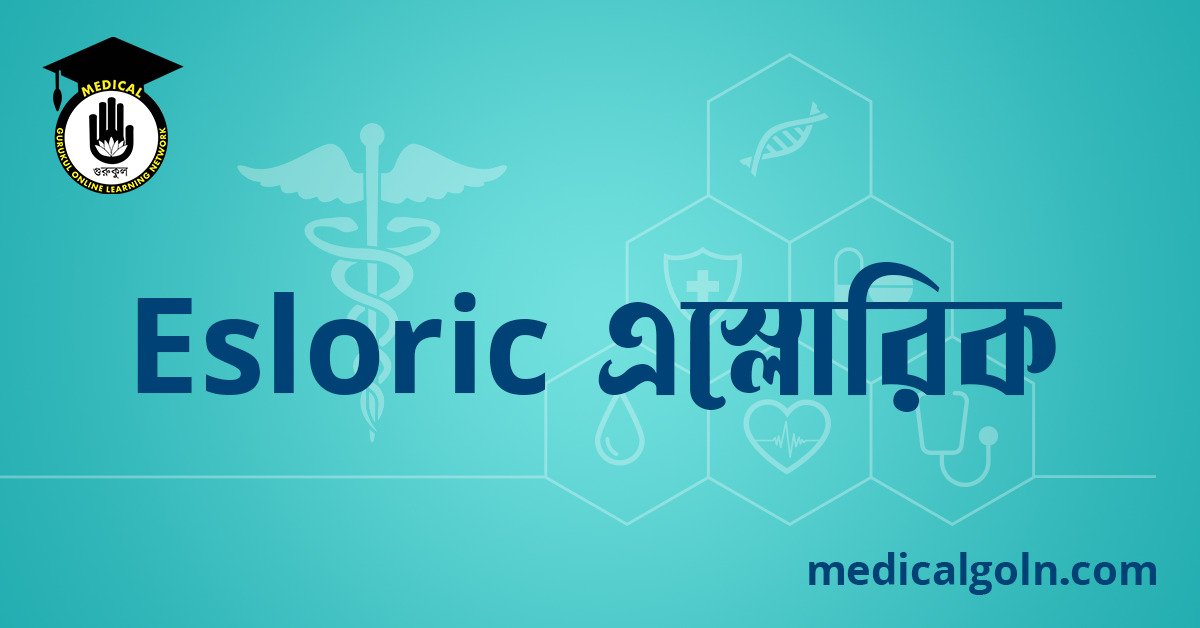 Esloric এস্লোরিক ওষুধের যাবতীয় তথ্য
