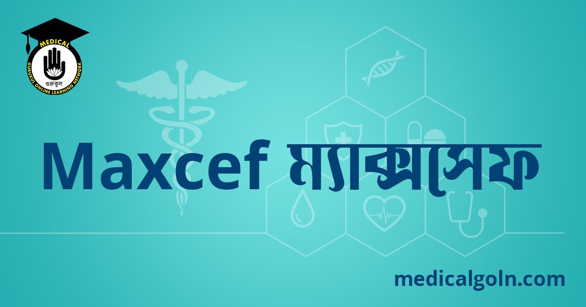 Maxcef ম্যাক্সসেফ ওষুধের যাবতীয় তথ্য